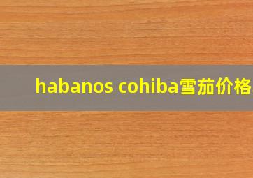 habanos cohiba雪茄价格表